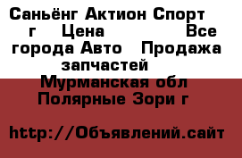 Саньёнг Актион Спорт 2008 г. › Цена ­ 200 000 - Все города Авто » Продажа запчастей   . Мурманская обл.,Полярные Зори г.